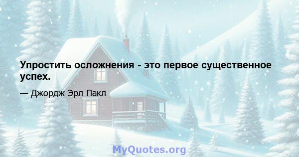 Упростить осложнения - это первое существенное успех.