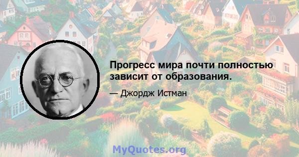 Прогресс мира почти полностью зависит от образования.