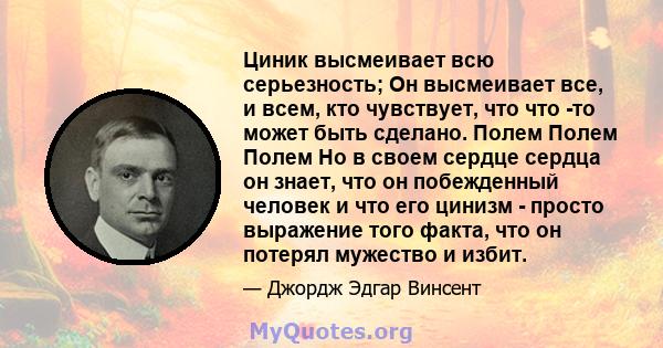 Циник высмеивает всю серьезность; Он высмеивает все, и всем, кто чувствует, что что -то может быть сделано. Полем Полем Полем Но в своем сердце сердца он знает, что он побежденный человек и что его цинизм - просто