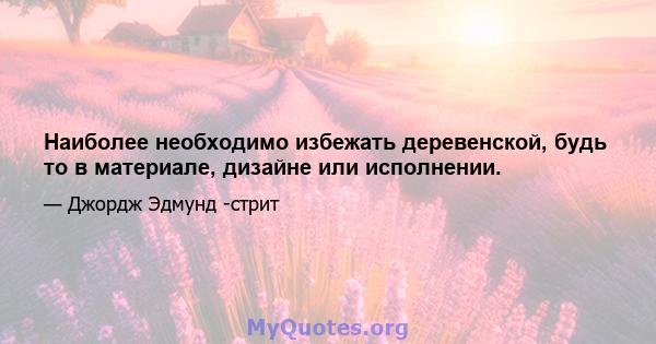 Наиболее необходимо избежать деревенской, будь то в материале, дизайне или исполнении.