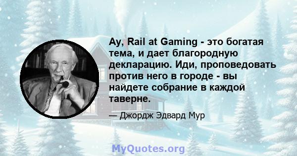 Ay, Rail at Gaming - это богатая тема, и дает благородную декларацию. Иди, проповедовать против него в городе - вы найдете собрание в каждой таверне.