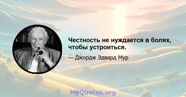 Честность не нуждается в болях, чтобы устроиться.