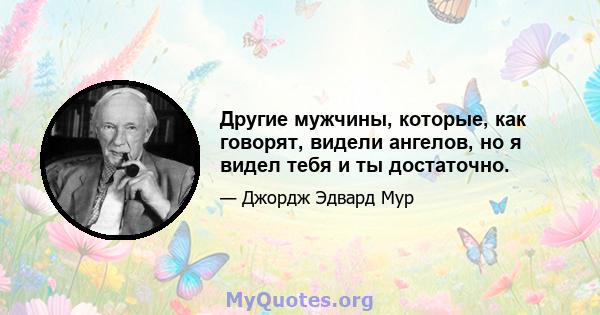 Другие мужчины, которые, как говорят, видели ангелов, но я видел тебя и ты достаточно.