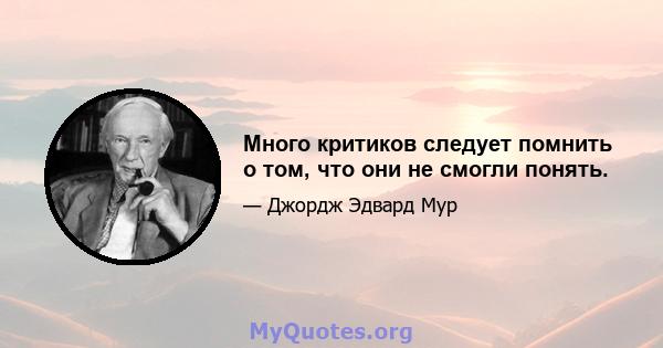 Много критиков следует помнить о том, что они не смогли понять.