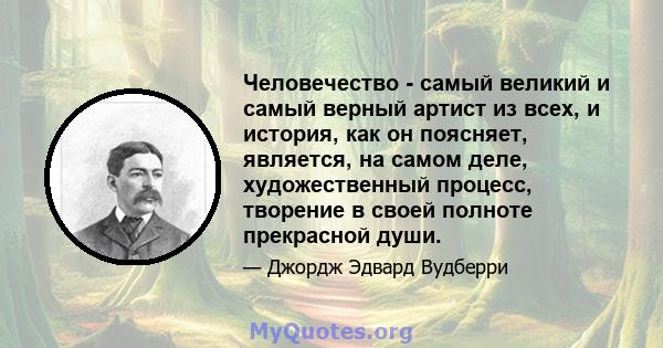 Человечество - самый великий и самый верный артист из всех, и история, как он поясняет, является, на самом деле, художественный процесс, творение в своей полноте прекрасной души.