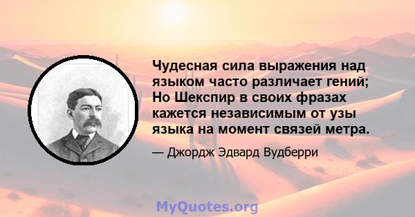 Чудесная сила выражения над языком часто различает гений; Но Шекспир в своих фразах кажется независимым от узы языка на момент связей метра.