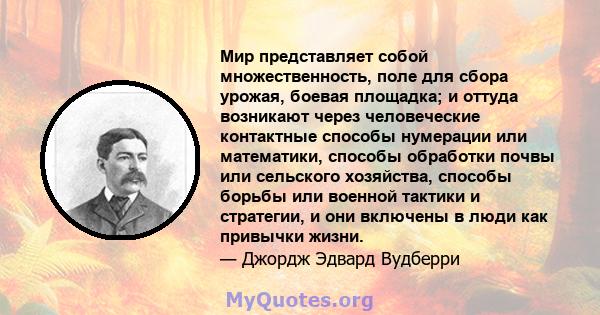 Мир представляет собой множественность, поле для сбора урожая, боевая площадка; и оттуда возникают через человеческие контактные способы нумерации или математики, способы обработки почвы или сельского хозяйства, способы 