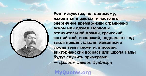 Рост искусства, по -видимому, находится в циклах, и часто его энергичное время жизни ограничено веком или двумя. Периоды отличительной драмы, греческий, английский, испанский, подпадают под такой предел; школы живописи