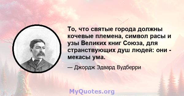 То, что святые города должны кочевые племена, символ расы и узы Великих книг Союза, для странствующих душ людей: они - мекасы ума.