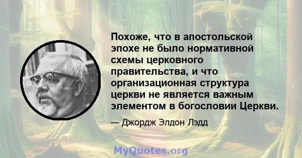 Похоже, что в апостольской эпохе не было нормативной схемы церковного правительства, и что организационная структура церкви не является важным элементом в богословии Церкви.