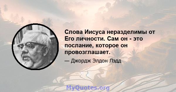 Слова Иисуса неразделимы от Его личности. Сам он - это послание, которое он провозглашает.