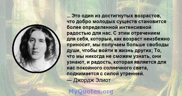 ... Это один из достигнутых возрастов, что добро молодых существ становится более определенной интенсивной радостью для нас. С этим отречением для себя, который, как возраст неизбежно приносит, мы получаем больше