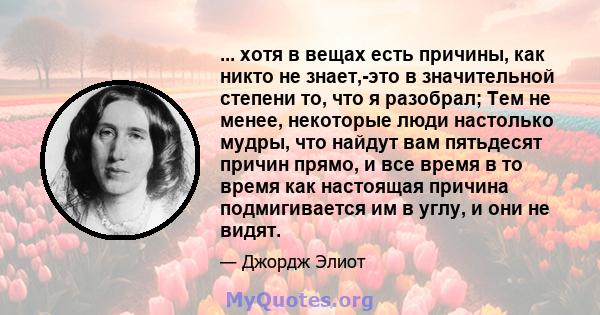 ... хотя в вещах есть причины, как никто не знает,-это в значительной степени то, что я разобрал; Тем не менее, некоторые люди настолько мудры, что найдут вам пятьдесят причин прямо, и все время в то время как настоящая 