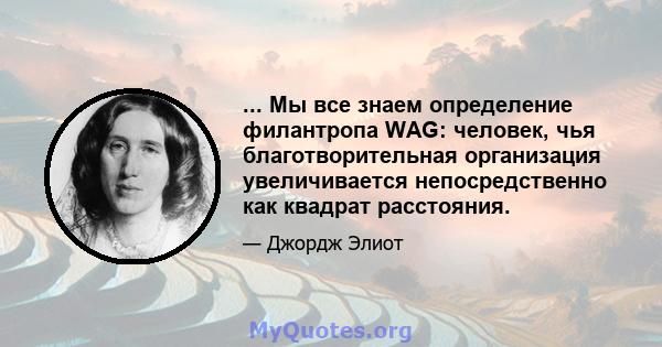 ... Мы все знаем определение филантропа WAG: человек, чья благотворительная организация увеличивается непосредственно как квадрат расстояния.