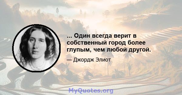 ... Один всегда верит в собственный город более глупым, чем любой другой.