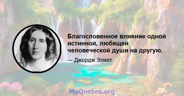 Благословенное влияние одной истинной, любящей человеческой души на другую.