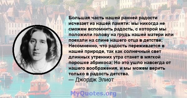 Большая часть нашей ранней радости исчезает из нашей памяти: мы никогда не сможем вспомнить радость, с которой мы положили голову на грудь нашей матери или поехали на спине нашего отца в детстве; Несомненно, что радость 