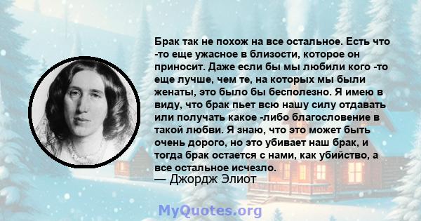 Брак так не похож на все остальное. Есть что -то еще ужасное в близости, которое он приносит. Даже если бы мы любили кого -то еще лучше, чем те, на которых мы были женаты, это было бы бесполезно. Я имею в виду, что брак 