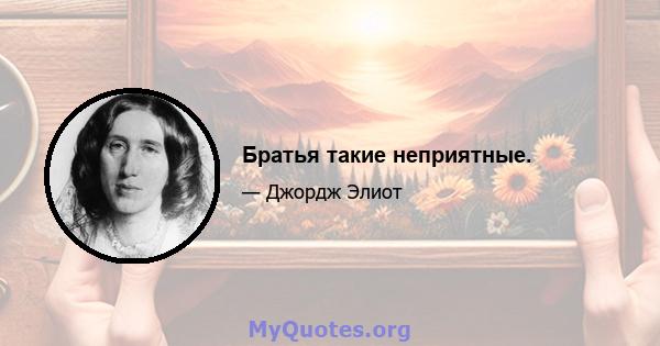 Братья такие неприятные.