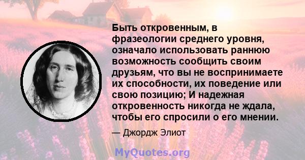 Быть откровенным, в фразеологии среднего уровня, означало использовать раннюю возможность сообщить своим друзьям, что вы не воспринимаете их способности, их поведение или свою позицию; И надежная откровенность никогда