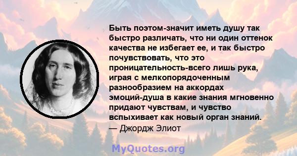 Быть поэтом-значит иметь душу так быстро различать, что ни один оттенок качества не избегает ее, и так быстро почувствовать, что это проницательность-всего лишь рука, играя с мелкопорядоченным разнообразием на аккордах