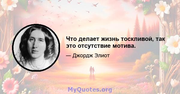 Что делает жизнь тоскливой, так это отсутствие мотива.