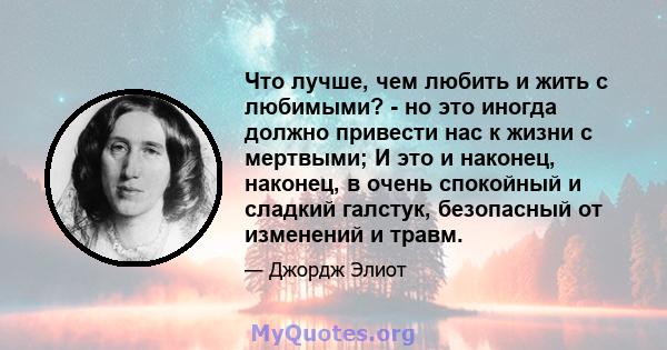 Что лучше, чем любить и жить с любимыми? - но это иногда должно привести нас к жизни с мертвыми; И это и наконец, наконец, в очень спокойный и сладкий галстук, безопасный от изменений и травм.