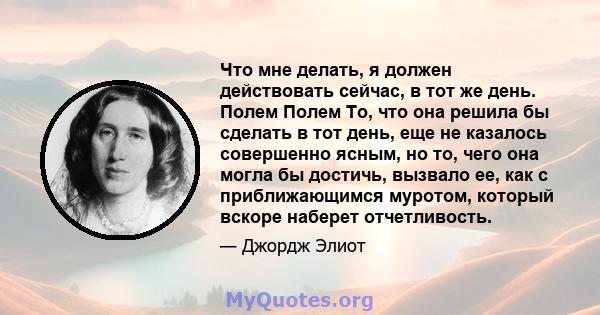 Что мне делать, я должен действовать сейчас, в тот же день. Полем Полем То, что она решила бы сделать в тот день, еще не казалось совершенно ясным, но то, чего она могла бы достичь, вызвало ее, как с приближающимся