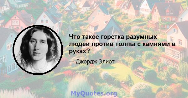 Что такое горстка разумных людей против толпы с камнями в руках?