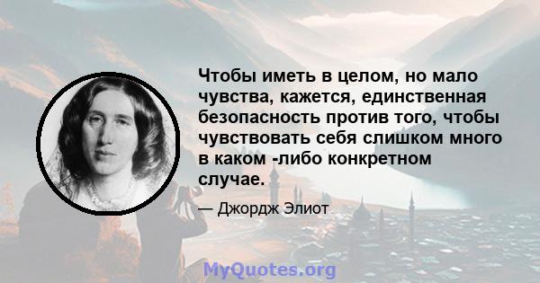 Чтобы иметь в целом, но мало чувства, кажется, единственная безопасность против того, чтобы чувствовать себя слишком много в каком -либо конкретном случае.