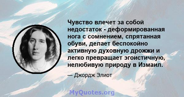 Чувство влечет за собой недостаток - деформированная нога с сомнением, спрятанная обуви, делает беспокойно активную духовную дрожжи и легко превращает эгоистичную, нелюбивую природу в Измаил.