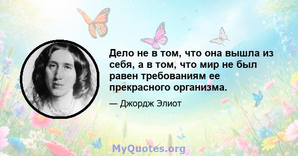 Дело не в том, что она вышла из себя, а в том, что мир не был равен требованиям ее прекрасного организма.