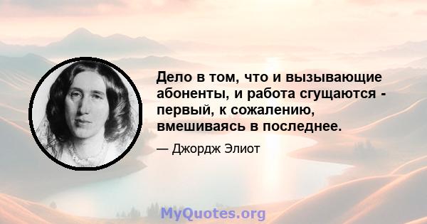 Дело в том, что и вызывающие абоненты, и работа сгущаются - первый, к сожалению, вмешиваясь в последнее.