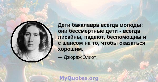 Дети бакалавра всегда молоды: они бессмертные дети - всегда лисайны, падают, беспомощны и с шансом на то, чтобы оказаться хорошим.