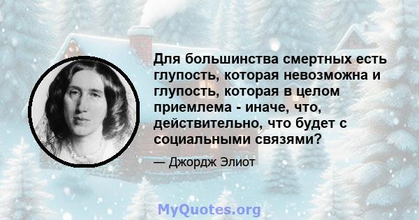 Для большинства смертных есть глупость, которая невозможна и глупость, которая в целом приемлема - иначе, что, действительно, что будет с социальными связями?