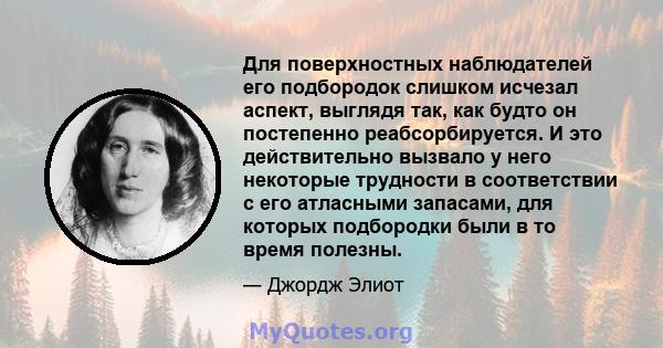 Для поверхностных наблюдателей его подбородок слишком исчезал аспект, выглядя так, как будто он постепенно реабсорбируется. И это действительно вызвало у него некоторые трудности в соответствии с его атласными запасами, 