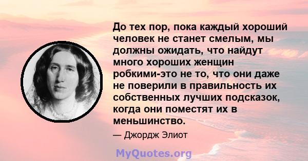 До тех пор, пока каждый хороший человек не станет смелым, мы должны ожидать, что найдут много хороших женщин робкими-это не то, что они даже не поверили в правильность их собственных лучших подсказок, когда они поместят 