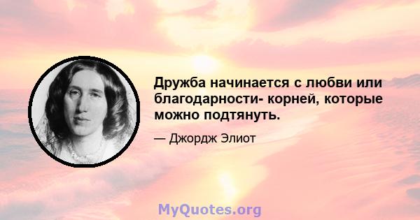 Дружба начинается с любви или благодарности- корней, которые можно подтянуть.