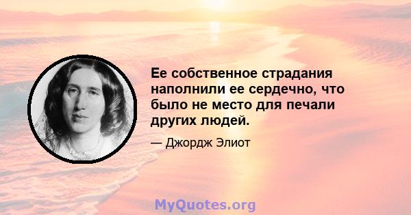 Ее собственное страдания наполнили ее сердечно, что было не место для печали других людей.