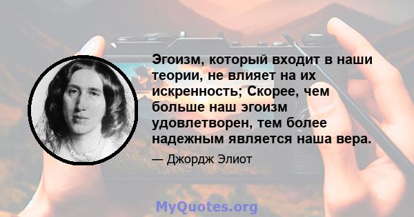 Эгоизм, который входит в наши теории, не влияет на их искренность; Скорее, чем больше наш эгоизм удовлетворен, тем более надежным является наша вера.