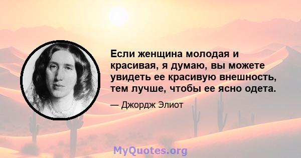 Если женщина молодая и красивая, я думаю, вы можете увидеть ее красивую внешность, тем лучше, чтобы ее ясно одета.