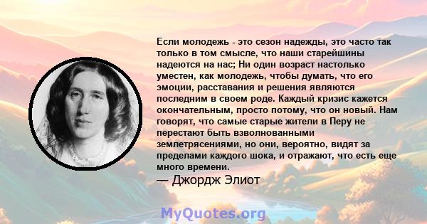 Если молодежь - это сезон надежды, это часто так только в том смысле, что наши старейшины надеются на нас; Ни один возраст настолько уместен, как молодежь, чтобы думать, что его эмоции, расставания и решения являются