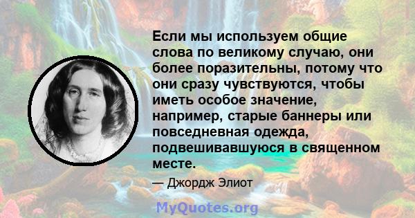 Если мы используем общие слова по великому случаю, они более поразительны, потому что они сразу чувствуются, чтобы иметь особое значение, например, старые баннеры или повседневная одежда, подвешивавшуюся в священном