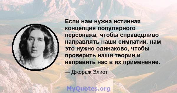 Если нам нужна истинная концепция популярного персонажа, чтобы справедливо направлять наши симпатии, нам это нужно одинаково, чтобы проверить наши теории и направить нас в их применение.