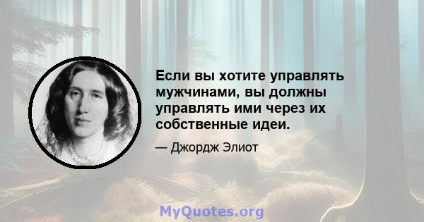 Если вы хотите управлять мужчинами, вы должны управлять ими через их собственные идеи.