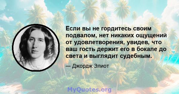 Если вы не гордитесь своим подвалом, нет никаких ощущений от удовлетворения, увидев, что ваш гость держит его в бокале до света и выглядит судебным.