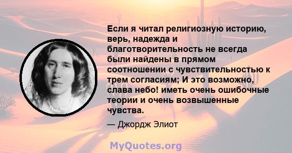 Если я читал религиозную историю, верь, надежда и благотворительность не всегда были найдены в прямом соотношении с чувствительностью к трем согласиям; И это возможно, слава небо! иметь очень ошибочные теории и очень