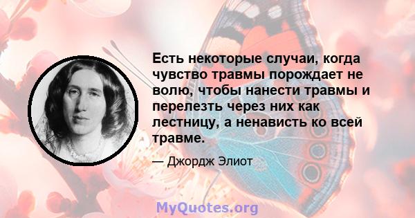 Есть некоторые случаи, когда чувство травмы порождает не волю, чтобы нанести травмы и перелезть через них как лестницу, а ненависть ко всей травме.