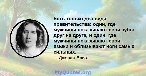 Есть только два вида правительства: один, где мужчины показывают свои зубы друг на друга, и один, где мужчины показывают свои языки и облизывают ноги самых сильных.