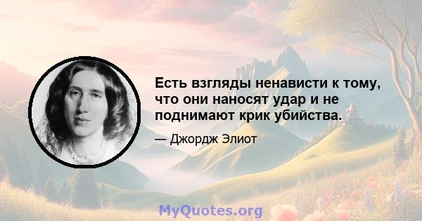 Есть взгляды ненависти к тому, что они наносят удар и не поднимают крик убийства.